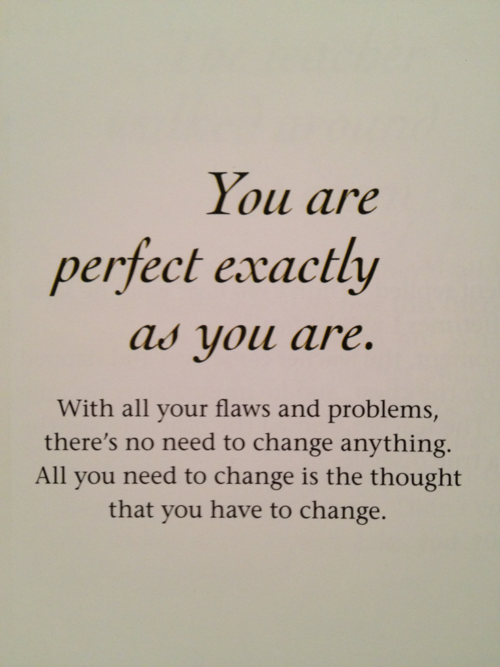 You are perfect exactly as you are...